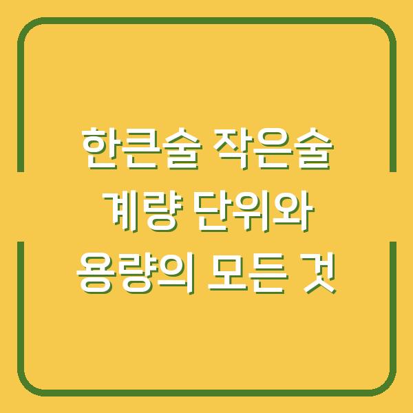 한큰술 작은술 계량 단위와 용량의 모든 것