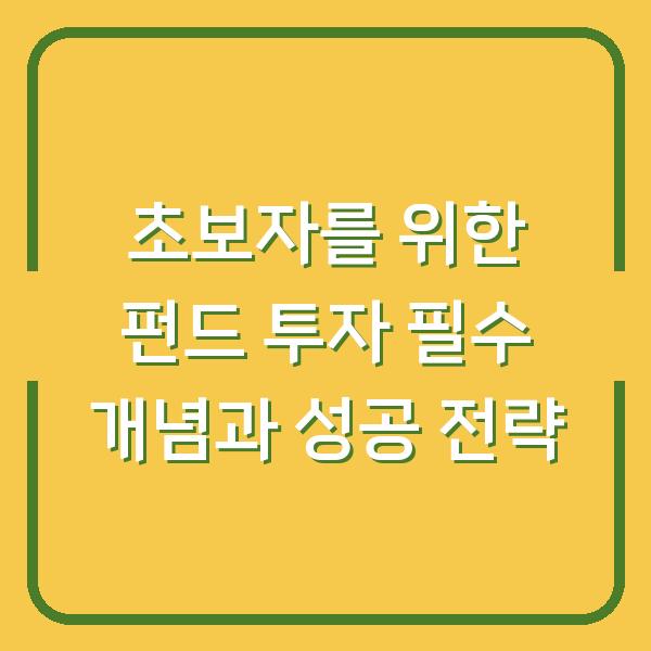 초보자를 위한 펀드 투자 필수 개념과 성공 전략