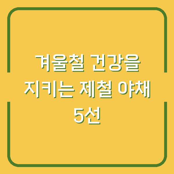 겨울철 건강을 지키는 제철 야채 5선