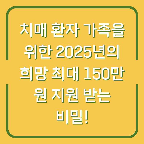 치매 환자 가족을 위한 2025년의 희망 최대 150만 원 지원 받는 비밀!
