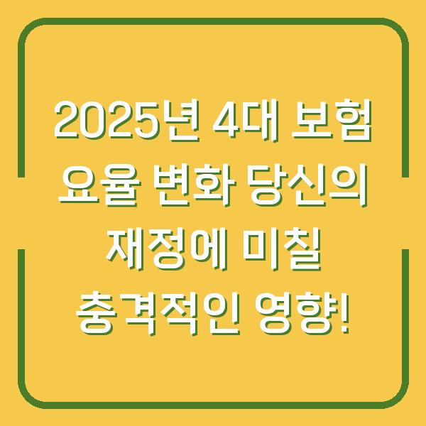 2025년 4대 보험 요율 변화 당신의 재정에 미칠 충격적인 영향!
