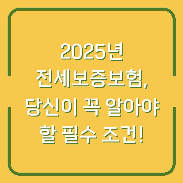 2025년 전세보증보험, 당신이 꼭 알아야 할 필수 조건!