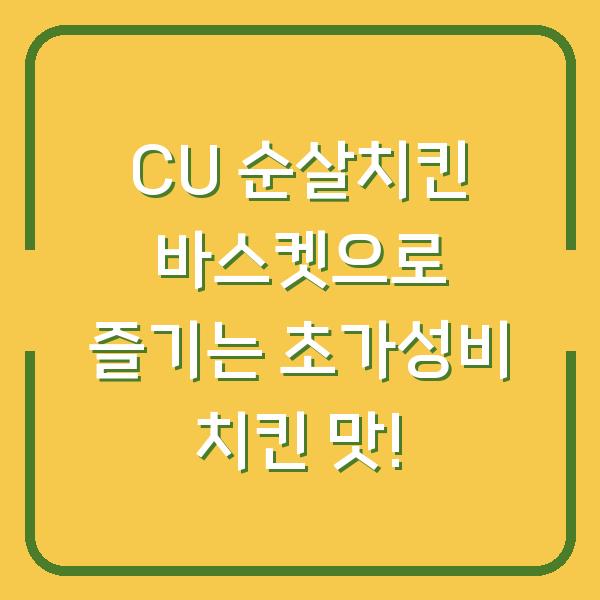 CU 순살치킨 바스켓으로 즐기는 초가성비 치킨 맛!