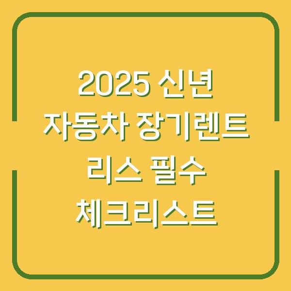 2025 신년 자동차 장기렌트 리스 필수 체크리스트