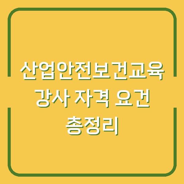 산업안전보건교육 강사 자격 요건 총정리