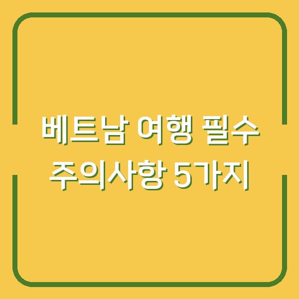 베트남 여행 필수 주의사항 5가지