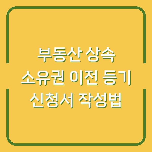 부동산 상속 소유권 이전 등기 신청서 작성법