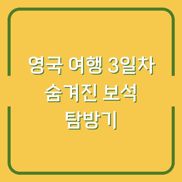 영국 여행 3일차 숨겨진 보석 탐방기