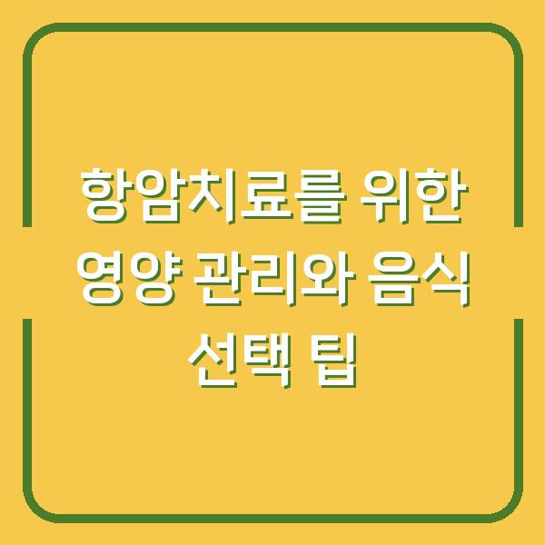 항암치료를 위한 영양 관리와 음식 선택 팁