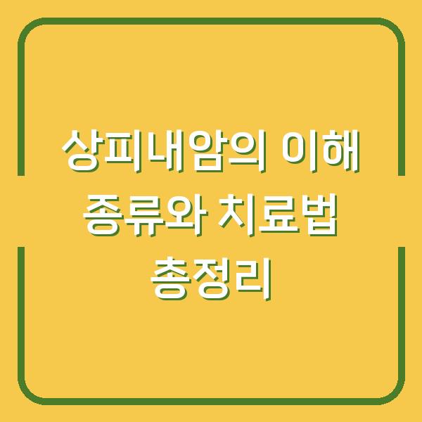 상피내암의 이해 종류와 치료법 총정리