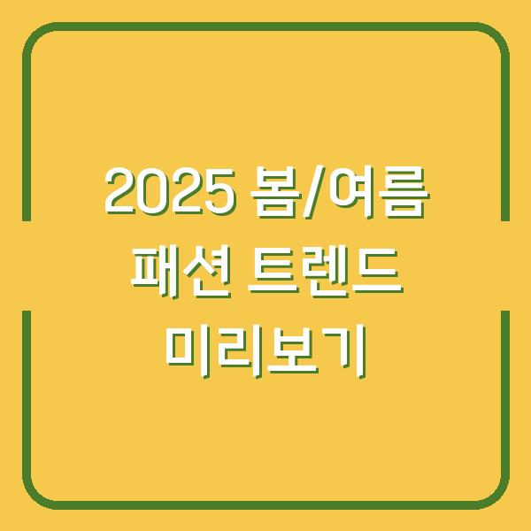 2025 봄/여름 패션 트렌드 미리보기