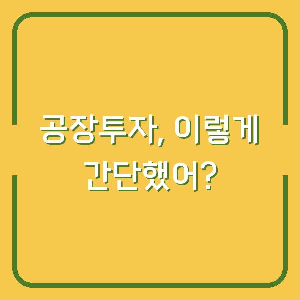 공장투자, 이렇게 간단했어?