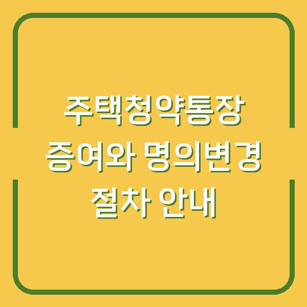 주택청약통장 증여와 명의변경 절차 안내