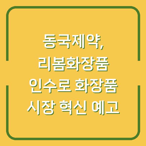 동국제약, 리봄화장품 인수로 화장품 시장 혁신 예고