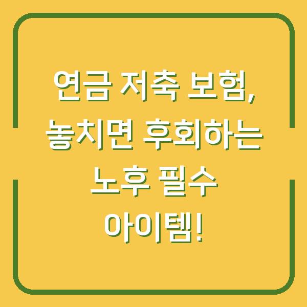 연금 저축 보험, 놓치면 후회하는 노후 필수 아이템!