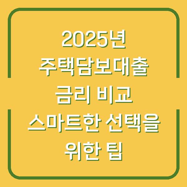 2025년 주택담보대출 금리 비교 스마트한 선택을 위한 팁
