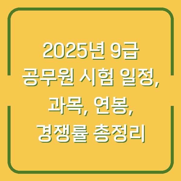2025년 9급 공무원 시험 일정, 과목, 연봉, 경쟁률 총정리