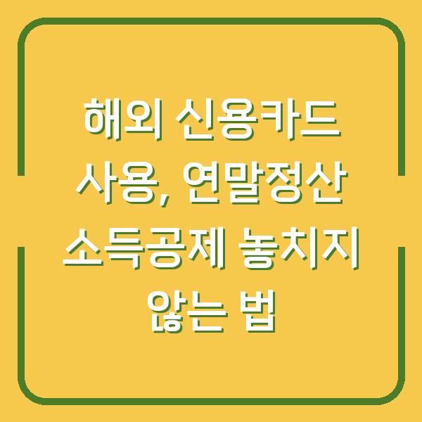 해외 신용카드 사용, 연말정산 소득공제 놓치지 않는 법
