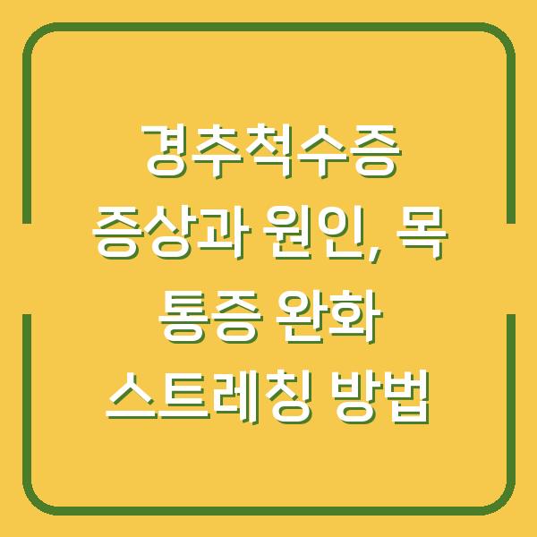 경추척수증 증상과 원인, 목 통증 완화 스트레칭 방법