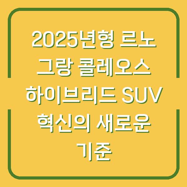 2025년형 르노 그랑 콜레오스 하이브리드 SUV 혁신의 새로운 기준
