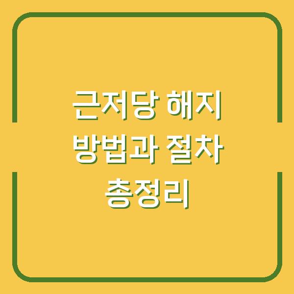 근저당 해지 방법과 절차 총정리