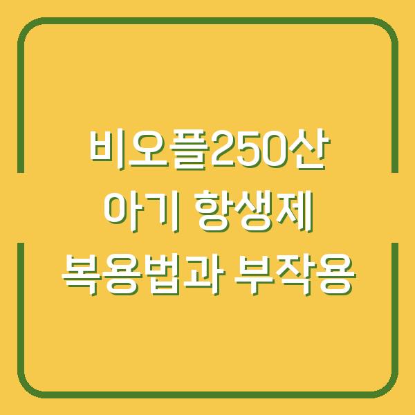비오플250산 아기 항생제 복용법과 부작용