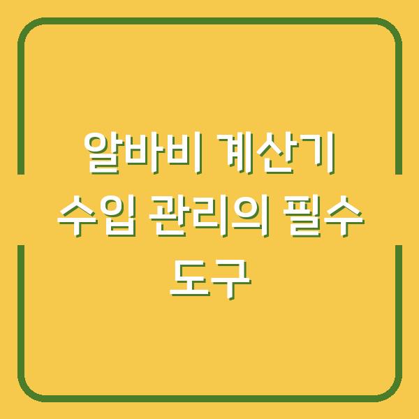 알바비 계산기 수입 관리의 필수 도구