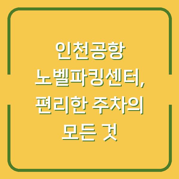 인천공항 노벨파킹센터, 편리한 주차의 모든 것
