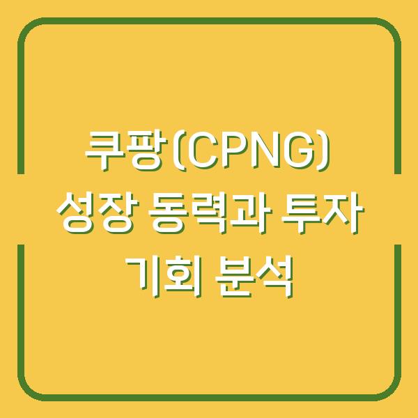 쿠팡(CPNG) 성장 동력과 투자 기회 분석