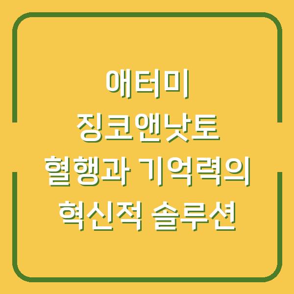 애터미 징코앤낫토 혈행과 기억력의 혁신적 솔루션