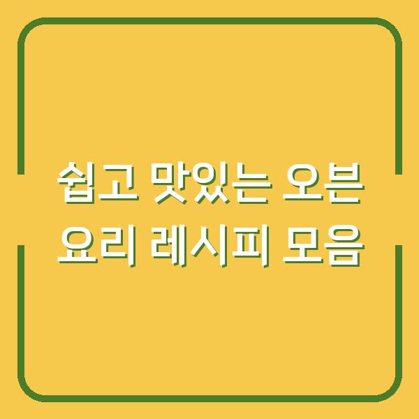 쉽고 맛있는 오븐 요리 레시피 모음