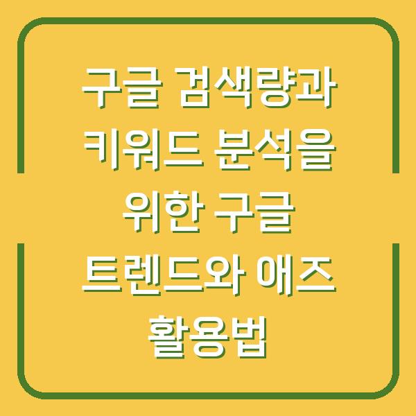 구글 검색량과 키워드 분석을 위한 구글 트렌드와 애즈 활용법