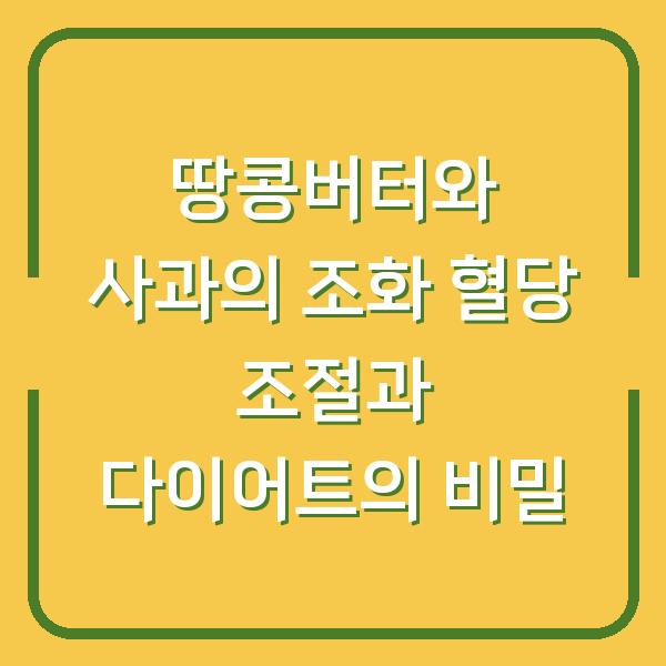땅콩버터와 사과의 조화 혈당 조절과 다이어트의 비밀