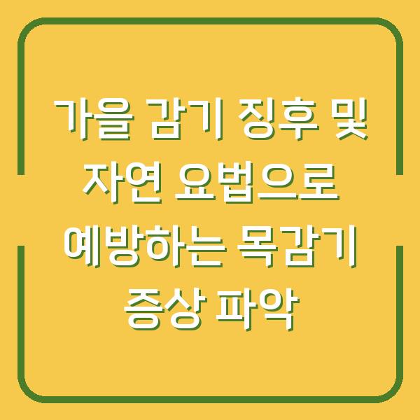 가을 감기 징후 및 자연 요법으로 예방하는 목감기 증상 파악