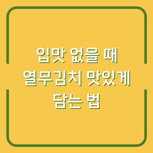 입맛 없을 때 열무김치 맛있게 담는 법