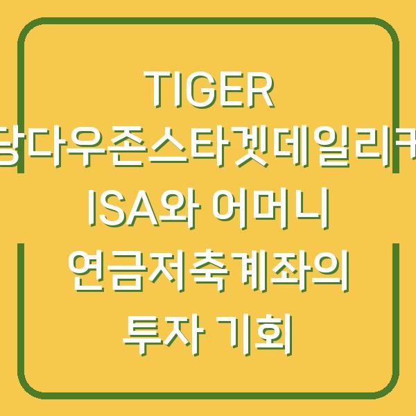 TIGER 미국배당다우존스타겟데일리커버드콜 ISA와 어머니 연금저축계좌의 투자 기회