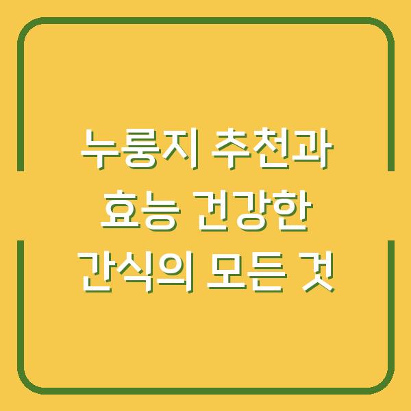 누룽지 추천과 효능 건강한 간식의 모든 것