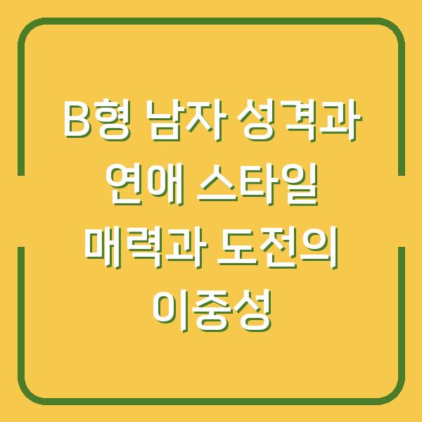 B형 남자 성격과 연애 스타일 매력과 도전의 이중성
