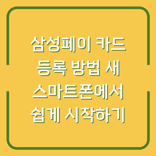 삼성페이 카드 등록 방법 새 스마트폰에서 쉽게 시작하기