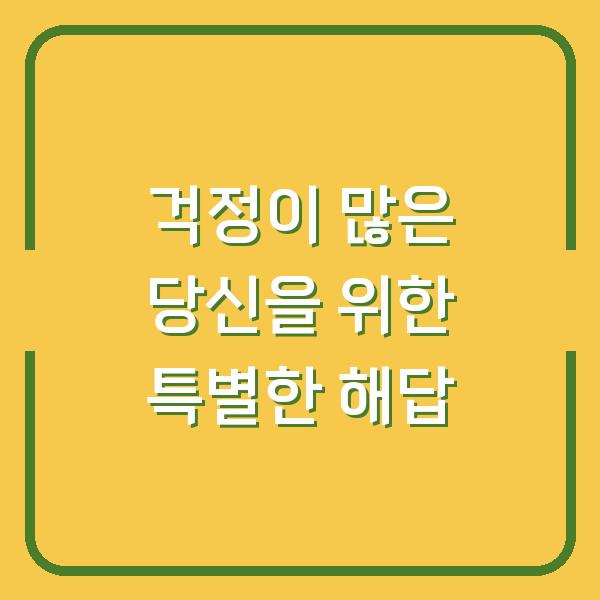 걱정이 많은 당신을 위한 특별한 해답