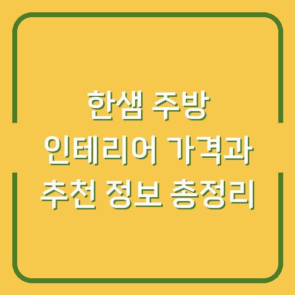 한샘 주방 인테리어 가격과 추천 정보 총정리