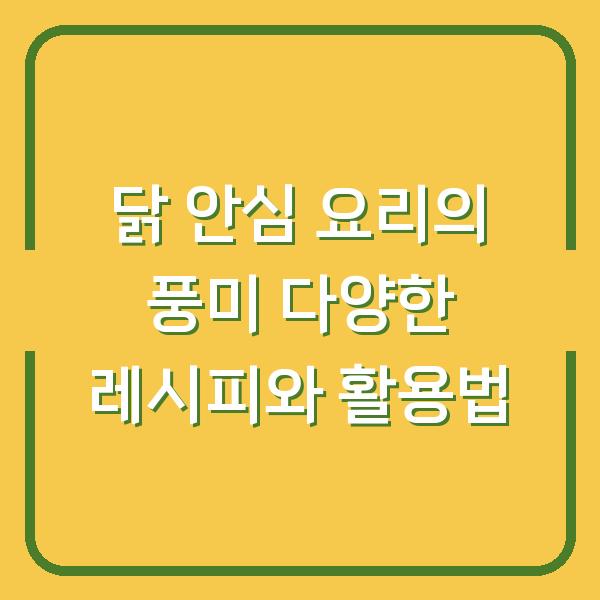 닭 안심 요리의 풍미 다양한 레시피와 활용법