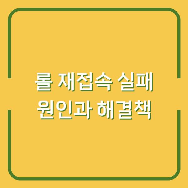 롤 재접속 실패 원인과 해결책
