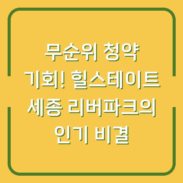 무순위 청약 기회! 힐스테이트 세종 리버파크의 인기 비결