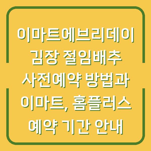 이마트에브리데이 김장 절임배추 사전예약 방법과 이마트, 홈플러스 예약 기간 안내