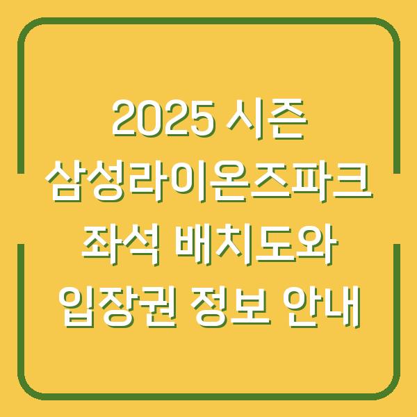 2025 시즌 삼성라이온즈파크 좌석 배치도와 입장권 정보 안내