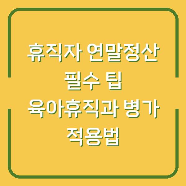 휴직자 연말정산 필수 팁 육아휴직과 병가 적용법
