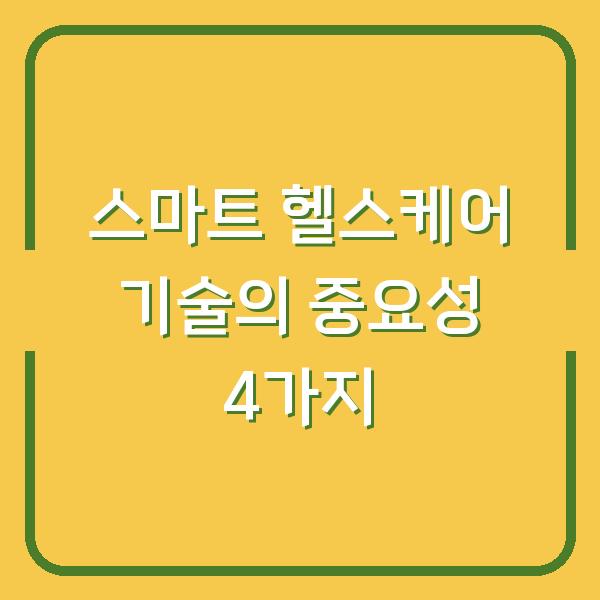 스마트 헬스케어 기술의 중요성 4가지