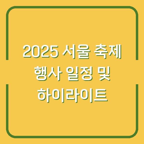 2025 서울 축제 행사 일정 및 하이라이트