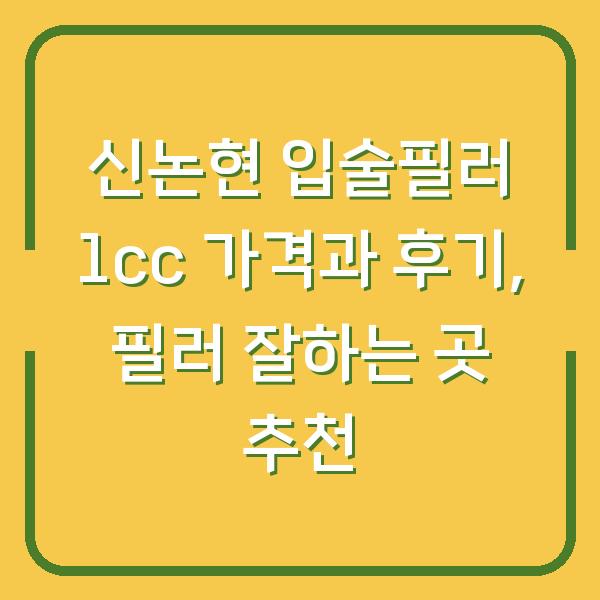 신논현 입술필러 1cc 가격과 후기, 필러 잘하는 곳 추천